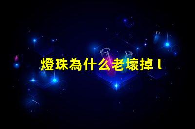 燈珠為什么老壞掉 led燈珠為什么容易壞
